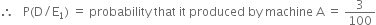 therefore space space space straight P left parenthesis straight D divided by straight E subscript 1 right parenthesis space equals space probability space that space it space produced space by space machine space straight A space equals space 3 over 100