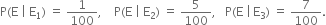 straight P left parenthesis straight E space vertical line space straight E subscript 1 right parenthesis space equals space 1 over 100 comma space space space space straight P left parenthesis straight E space vertical line space straight E subscript 2 right parenthesis space equals space 5 over 100 comma space space space straight P left parenthesis straight E space vertical line thin space straight E subscript 3 right parenthesis space equals space 7 over 100.