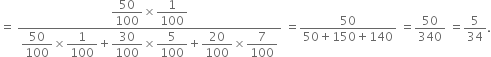 equals space fraction numerator begin display style 50 over 100 end style cross times begin display style 1 over 100 end style over denominator begin display style 50 over 100 end style cross times begin display style 1 over 100 end style plus begin display style 30 over 100 end style cross times begin display style 5 over 100 end style plus begin display style 20 over 100 end style cross times begin display style 7 over 100 end style end fraction space equals fraction numerator 50 over denominator 50 plus 150 plus 140 end fraction space equals 50 over 340 space equals 5 over 34.