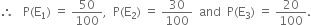 therefore space space space straight P left parenthesis straight E subscript 1 right parenthesis space equals space 50 over 100 comma space space straight P left parenthesis straight E subscript 2 right parenthesis space equals space 30 over 100 space space and space space straight P left parenthesis straight E subscript 3 right parenthesis space equals space 20 over 100.