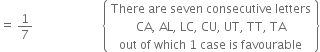 equals space 1 over 7 space space space space space space space space space space space space space space space space space space space space space space space open curly brackets table row cell There space are space seven space consecutive space letters end cell row cell CA comma space AL comma space LC comma space CU comma space UT comma space TT comma space TA end cell row cell out space of space which space 1 space case space is space favourable end cell end table close curly brackets