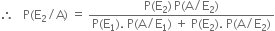 therefore space space space straight P left parenthesis straight E subscript 2 divided by straight A right parenthesis space equals space fraction numerator straight P left parenthesis straight E subscript 2 right parenthesis thin space straight P left parenthesis straight A divided by straight E subscript 2 right parenthesis over denominator straight P left parenthesis straight E subscript 1 right parenthesis. space straight P left parenthesis straight A divided by straight E subscript 1 right parenthesis space plus space straight P left parenthesis straight E subscript 2 right parenthesis. space straight P left parenthesis straight A divided by straight E subscript 2 right parenthesis end fraction
