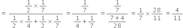 equals space fraction numerator begin display style 1 half end style cross times begin display style 1 over 7 end style over denominator begin display style 1 half end style cross times begin display style 1 fourth end style plus begin display style 1 half end style cross times begin display style 1 over 7 end style end fraction space equals fraction numerator begin display style 1 over 7 end style over denominator begin display style 1 fourth end style plus begin display style 1 over 7 end style end fraction space equals fraction numerator begin display style 1 over 7 end style over denominator begin display style fraction numerator 7 plus 4 over denominator 28 end fraction end style end fraction space equals 1 over 7 cross times 28 over 11 space equals 4 over 11