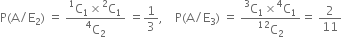 straight P left parenthesis straight A divided by straight E subscript 2 right parenthesis space equals space fraction numerator straight C presuperscript 1 subscript 1 cross times straight C presuperscript 2 subscript 1 over denominator straight C presuperscript 4 subscript 2 end fraction space equals 1 third comma space space space space straight P left parenthesis straight A divided by straight E subscript 3 right parenthesis space equals space fraction numerator straight C presuperscript 3 subscript 1 cross times straight C presuperscript 4 subscript 1 over denominator straight C presuperscript 12 subscript 2 end fraction equals space 2 over 11