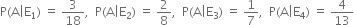 straight P left parenthesis straight A vertical line straight E subscript 1 right parenthesis space equals space 3 over 18 comma space space straight P left parenthesis straight A vertical line straight E subscript 2 right parenthesis space equals space 2 over 8 comma space space straight P left parenthesis straight A vertical line straight E subscript 3 right parenthesis space equals space 1 over 7 comma space space straight P left parenthesis straight A vertical line straight E subscript 4 right parenthesis space equals space 4 over 13