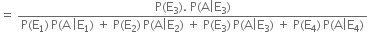 equals space fraction numerator straight P left parenthesis straight E subscript 3 right parenthesis. space straight P left parenthesis straight A vertical line straight E subscript 3 right parenthesis over denominator straight P left parenthesis straight E subscript 1 right parenthesis thin space straight P left parenthesis straight A thin space vertical line straight E subscript 1 right parenthesis space plus space straight P left parenthesis straight E subscript 2 right parenthesis thin space straight P left parenthesis straight A vertical line straight E subscript 2 right parenthesis space plus space straight P left parenthesis straight E subscript 3 right parenthesis thin space straight P left parenthesis straight A vertical line straight E subscript 3 right parenthesis space plus space straight P left parenthesis straight E subscript 4 right parenthesis thin space straight P left parenthesis straight A vertical line straight E subscript 4 right parenthesis end fraction