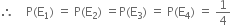 therefore space space space space straight P left parenthesis straight E subscript 1 right parenthesis space equals space straight P left parenthesis straight E subscript 2 right parenthesis space equals straight P left parenthesis straight E subscript 3 right parenthesis space equals space straight P left parenthesis straight E subscript 4 right parenthesis space equals space 1 fourth