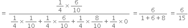 equals space fraction numerator begin display style 1 fourth end style cross times begin display style 6 over 10 end style over denominator begin display style 1 fourth end style cross times begin display style 1 over 10 end style plus begin display style 1 fourth end style cross times begin display style 6 over 10 end style plus begin display style 1 fourth end style cross times begin display style 8 over 10 end style plus begin display style 1 fourth end style cross times 0 end fraction space equals fraction numerator 6 over denominator 1 plus 6 plus 8 end fraction space equals 6 over 15