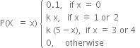 straight P left parenthesis straight X space space equals space straight x right parenthesis space open curly brackets table attributes columnalign left end attributes row cell 0.1 comma space space space if space straight x space equals space 0 end cell row cell straight k space straight x comma space space space if space straight x space equals space 1 space or space space 2 end cell row cell straight k space left parenthesis 5 minus straight x right parenthesis comma space space if space straight x space equals space 3 space or space 4 end cell row cell 0 comma space space space space space otherwise end cell end table close
