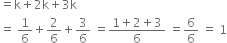 equals straight k plus 2 straight k plus 3 straight k
equals space 1 over 6 plus 2 over 6 plus 3 over 6 space equals fraction numerator 1 plus 2 plus 3 over denominator 6 end fraction space equals 6 over 6 space equals space 1