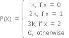 straight P left parenthesis straight X right parenthesis space equals space open curly brackets table row cell straight k comma space if space straight x space equals space 0 end cell row cell 2 straight k comma space if space straight x space equals space 1 end cell row cell table attributes columnalign left end attributes row cell 3 straight k comma space if space straight x space equals space 2 end cell row cell 0 comma space space otherwise end cell end table end cell end table close