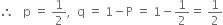 therefore space space space straight p space equals space 1 half comma space space straight q space equals space 1 minus straight P space equals space 1 minus 1 half equals space 1 half