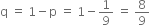 straight q space equals space 1 minus straight p space equals space 1 minus 1 over 9 space equals space 8 over 9