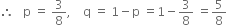 therefore space space space straight p space equals space 3 over 8 comma space space space space straight q space equals space 1 minus straight p space equals 1 minus 3 over 8 space equals 5 over 8