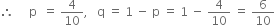 therefore space space space space space straight p space space equals space 4 over 10 comma space space space straight q space equals space 1 space minus space straight p space equals space 1 space minus space 4 over 10 space equals space 6 over 10