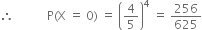 therefore space space space space space space space space space space space straight P left parenthesis straight X space equals space 0 right parenthesis space equals space open parentheses 4 over 5 close parentheses to the power of 4 space equals space 256 over 625