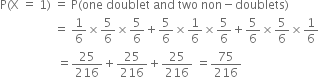 straight P left parenthesis straight X space equals space 1 right parenthesis space equals space straight P left parenthesis one space doublet space and space two space non minus doublets right parenthesis
space space space space space space space space space space space space space space space space space space equals space 1 over 6 cross times 5 over 6 cross times 5 over 6 plus 5 over 6 cross times 1 over 6 cross times 5 over 6 plus 5 over 6 cross times 5 over 6 cross times 1 over 6
space space space space space space space space space space space space space space space space space space space equals 25 over 216 plus 25 over 216 plus 25 over 216 space equals 75 over 216