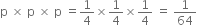 straight p space cross times space straight p space cross times space straight p space equals 1 fourth cross times 1 fourth cross times 1 fourth space equals space 1 over 64