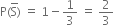 straight P left parenthesis straight S with bar on top right parenthesis space equals space 1 minus 1 third space equals space 2 over 3