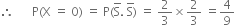 therefore space space space space space space straight P left parenthesis straight X space equals space 0 right parenthesis space equals space straight P left parenthesis straight S with bar on top. space straight S with bar on top right parenthesis space equals space 2 over 3 cross times 2 over 3 space equals 4 over 9
