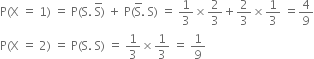 straight P left parenthesis straight X space equals space 1 right parenthesis space equals space straight P left parenthesis straight S. space straight S with bar on top right parenthesis space plus space straight P left parenthesis straight S with bar on top. space straight S right parenthesis space equals space 1 third cross times 2 over 3 plus 2 over 3 cross times 1 third space equals 4 over 9
straight P left parenthesis straight X space equals space 2 right parenthesis space equals space straight P left parenthesis straight S. space straight S right parenthesis space equals space 1 third cross times 1 third space equals space 1 over 9