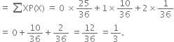 equals space sum from blank to blank of XP left parenthesis straight X right parenthesis space equals space 0 space cross times 25 over 36 plus 1 cross times 10 over 36 plus 2 cross times 1 over 36
equals space 0 plus 10 over 36 plus 2 over 36 space equals 12 over 36 space equals 1 third.