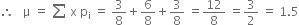 therefore space space space straight mu space equals space sum from blank to blank of space straight x space straight p subscript straight i space equals space 3 over 8 plus 6 over 8 plus 3 over 8 space equals 12 over 8 space equals 3 over 2 space equals space 1.5