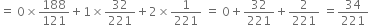 equals space 0 cross times 188 over 121 plus 1 cross times 32 over 221 plus 2 cross times 1 over 221 space equals space 0 plus 32 over 221 plus 2 over 221 space equals 34 over 221