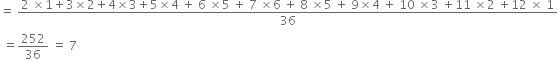 equals space fraction numerator 2 space cross times 1 plus 3 cross times 2 plus 4 cross times 3 plus 5 cross times 4 space plus space 6 space cross times 5 space plus space 7 space cross times 6 space plus space 8 space cross times 5 space plus space 9 cross times 4 space plus space 10 space cross times 3 space plus 11 space cross times 2 space plus 12 space cross times space 1 over denominator 36 end fraction
space equals 252 over 36 space equals space 7