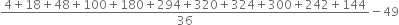 fraction numerator 4 plus 18 plus 48 plus 100 plus 180 plus 294 plus 320 plus 324 plus 300 plus 242 plus 144 over denominator 36 end fraction minus 49