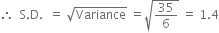 therefore space space straight S. straight D. space space equals space square root of Variance space equals square root of 35 over 6 end root space equals space 1.4