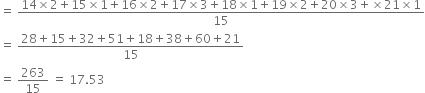 equals space fraction numerator 14 cross times 2 plus 15 cross times 1 plus 16 cross times 2 plus 17 cross times 3 plus 18 cross times 1 plus 19 cross times 2 plus 20 cross times 3 plus cross times 21 cross times 1 over denominator 15 end fraction
equals space fraction numerator 28 plus 15 plus 32 plus 51 plus 18 plus 38 plus 60 plus 21 over denominator 15 end fraction
equals space 263 over 15 space equals space 17.53