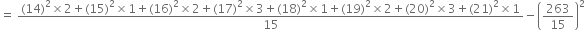 equals space fraction numerator left parenthesis 14 right parenthesis squared cross times 2 plus left parenthesis 15 right parenthesis squared cross times 1 plus left parenthesis 16 right parenthesis squared cross times 2 plus left parenthesis 17 right parenthesis squared cross times 3 plus left parenthesis 18 right parenthesis squared cross times 1 plus left parenthesis 19 right parenthesis squared cross times 2 plus left parenthesis 20 right parenthesis squared cross times 3 plus left parenthesis 21 right parenthesis squared cross times 1 over denominator 15 end fraction minus open parentheses 263 over 15 close parentheses squared