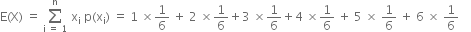 straight E left parenthesis straight X right parenthesis space equals space sum from straight i space equals space 1 to straight n of space straight x subscript straight i space straight p left parenthesis straight x subscript straight i right parenthesis space equals space 1 space cross times 1 over 6 space plus space 2 space cross times 1 over 6 plus 3 space cross times 1 over 6 plus 4 space cross times 1 over 6 space plus space 5 space cross times space 1 over 6 space plus space 6 space cross times space 1 over 6 space space space space