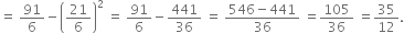 equals space 91 over 6 minus open parentheses 21 over 6 close parentheses squared space equals space 91 over 6 minus 441 over 36 space equals space fraction numerator 546 minus 441 over denominator 36 end fraction space equals 105 over 36 space equals 35 over 12.