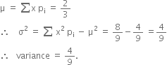 straight mu space equals space sum straight x space straight p subscript straight i space equals space 2 over 3
therefore space space space space straight sigma squared space equals space sum space straight x squared space straight p subscript straight i space minus space straight mu squared space equals space 8 over 9 minus 4 over 9 space equals 4 over 9
therefore space space space variance space equals space 4 over 9.