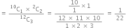 equals space fraction numerator straight C presuperscript 10 subscript 1 space cross times space straight C presuperscript 2 subscript 2 over denominator straight C presuperscript 12 subscript 3 end fraction space equals space fraction numerator begin display style 10 over 1 end style cross times 1 over denominator begin display style fraction numerator 12 space cross times space 11 space cross times space 10 over denominator 1 space cross times 2 space cross times space 3 end fraction end style end fraction space equals space 1 over 22