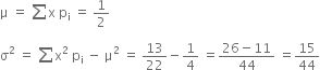 straight mu space equals space sum straight x space straight p subscript straight i space equals space 1 half
straight sigma squared space equals space sum from blank to blank of straight x squared space straight p subscript straight i space minus space straight mu squared space equals space 13 over 22 minus 1 fourth space equals fraction numerator 26 minus 11 over denominator 44 end fraction space equals 15 over 44