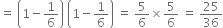 equals space open parentheses 1 minus 1 over 6 close parentheses space open parentheses 1 minus 1 over 6 close parentheses space equals space 5 over 6 cross times 5 over 6 space equals space 25 over 36