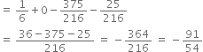 equals space 1 over 6 plus 0 minus 375 over 216 minus 25 over 216
equals space fraction numerator 36 minus 375 minus 25 over denominator 216 end fraction space equals space minus 364 over 216 space equals space minus 91 over 54