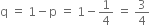 straight q space equals space 1 minus straight p space equals space 1 minus 1 fourth space equals space 3 over 4