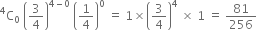 straight C presuperscript 4 subscript 0 space open parentheses 3 over 4 close parentheses to the power of 4 minus 0 end exponent space open parentheses 1 fourth close parentheses to the power of 0 space equals space 1 cross times open parentheses 3 over 4 close parentheses to the power of 4 space cross times space 1 space equals space 81 over 256