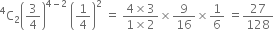 straight C presuperscript 4 subscript 2 open parentheses 3 over 4 close parentheses to the power of 4 minus 2 end exponent space open parentheses 1 fourth close parentheses squared space equals space fraction numerator 4 cross times 3 over denominator 1 cross times 2 end fraction cross times 9 over 16 cross times 1 over 6 space equals 27 over 128