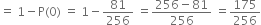 equals space 1 minus straight P left parenthesis 0 right parenthesis space equals space 1 minus 81 over 256 space equals fraction numerator 256 minus 81 over denominator 256 end fraction space equals 175 over 256