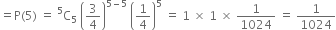 equals straight P left parenthesis 5 right parenthesis space equals space straight C presuperscript 5 subscript 5 space open parentheses 3 over 4 close parentheses to the power of 5 minus 5 end exponent space open parentheses 1 fourth close parentheses to the power of 5 space equals space 1 space cross times space 1 space cross times space 1 over 1024 space equals space 1 over 1024