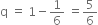 straight q space equals space 1 minus 1 over 6 space equals 5 over 6