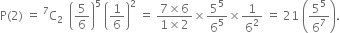 straight P left parenthesis 2 right parenthesis space equals space straight C presuperscript 7 subscript 2 space space open parentheses 5 over 6 close parentheses to the power of 5 space open parentheses 1 over 6 close parentheses squared space equals space fraction numerator 7 cross times 6 over denominator 1 cross times 2 end fraction cross times 5 to the power of 5 over 6 to the power of 5 cross times 1 over 6 squared space equals space 21 space open parentheses 5 to the power of 5 over 6 to the power of 7 close parentheses.