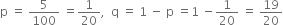 straight p space equals space 5 over 100 space equals 1 over 20 comma space space straight q space equals space 1 space minus space straight p space equals 1 space minus 1 over 20 space equals space 19 over 20