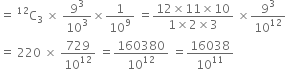 equals space straight C presuperscript 12 subscript 3 space cross times space 9 cubed over 10 cubed cross times 1 over 10 to the power of 9 space equals fraction numerator 12 cross times 11 cross times 10 over denominator 1 cross times 2 cross times 3 end fraction space cross times 9 cubed over 10 to the power of 12
equals space 220 space cross times space 729 over 10 to the power of 12 space equals 160380 over 10 to the power of 12 space equals 16038 over 10 to the power of 11