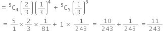 equals space straight C presuperscript 5 subscript 4 space open parentheses 2 over 3 close parentheses space open parentheses 1 third close parentheses to the power of 4 space plus space straight C presuperscript 5 subscript 5 space open parentheses 1 third close parentheses to the power of 5
space equals space 5 over 1 cross times 2 over 3 cross times 1 over 81 plus space 1 space cross times space 1 over 243 space equals space 10 over 243 plus 1 over 243 space equals 11 over 243